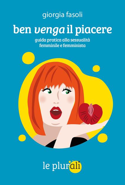 Copertina del libro "Ben venga il piacere. Guida pratica alla sessualità femminile e femminista" di Giorgia Fasoli