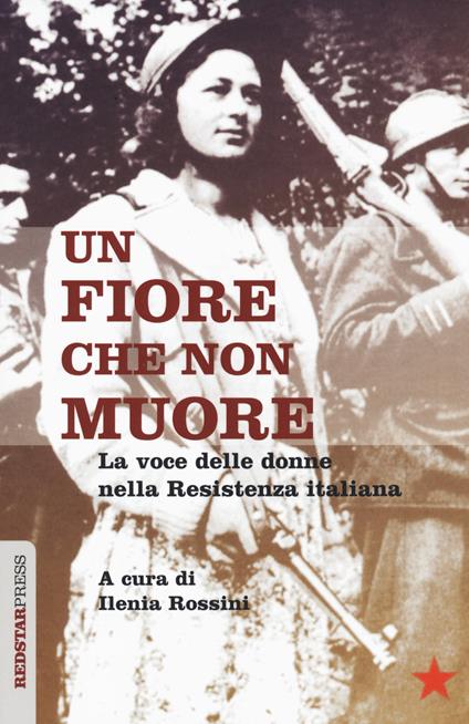 Copertina del libro "Un fiore che non muore. La voce delle donne nella Resistenza italiana" di I. Rossini Editore Red Star Press