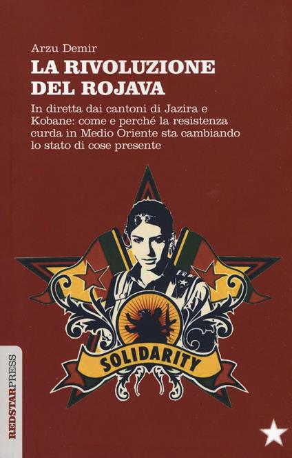 Copertina del libro "La Rivoluzione del Rojava. In diretta dai cantoni di Jazira e Kobane: come e perché la resistenza curda in Medio Oriente sta cambiando lo stato di cose presente" di Arzu Demir Editore Red Star Press