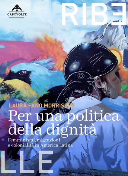 Copertina del libro "Per una politica della dignità. Femminismi, migrazioni e colonialità in America Latina" di Laura Fano Morrissey Editore Capovolte